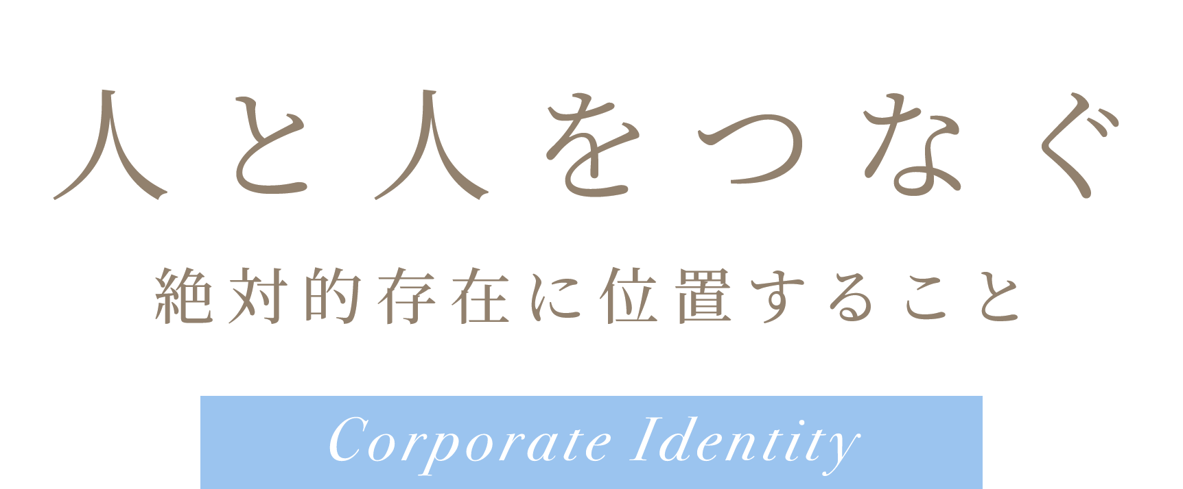 人と人をつなぐ 絶対的存在に位置すること Corporate Identity